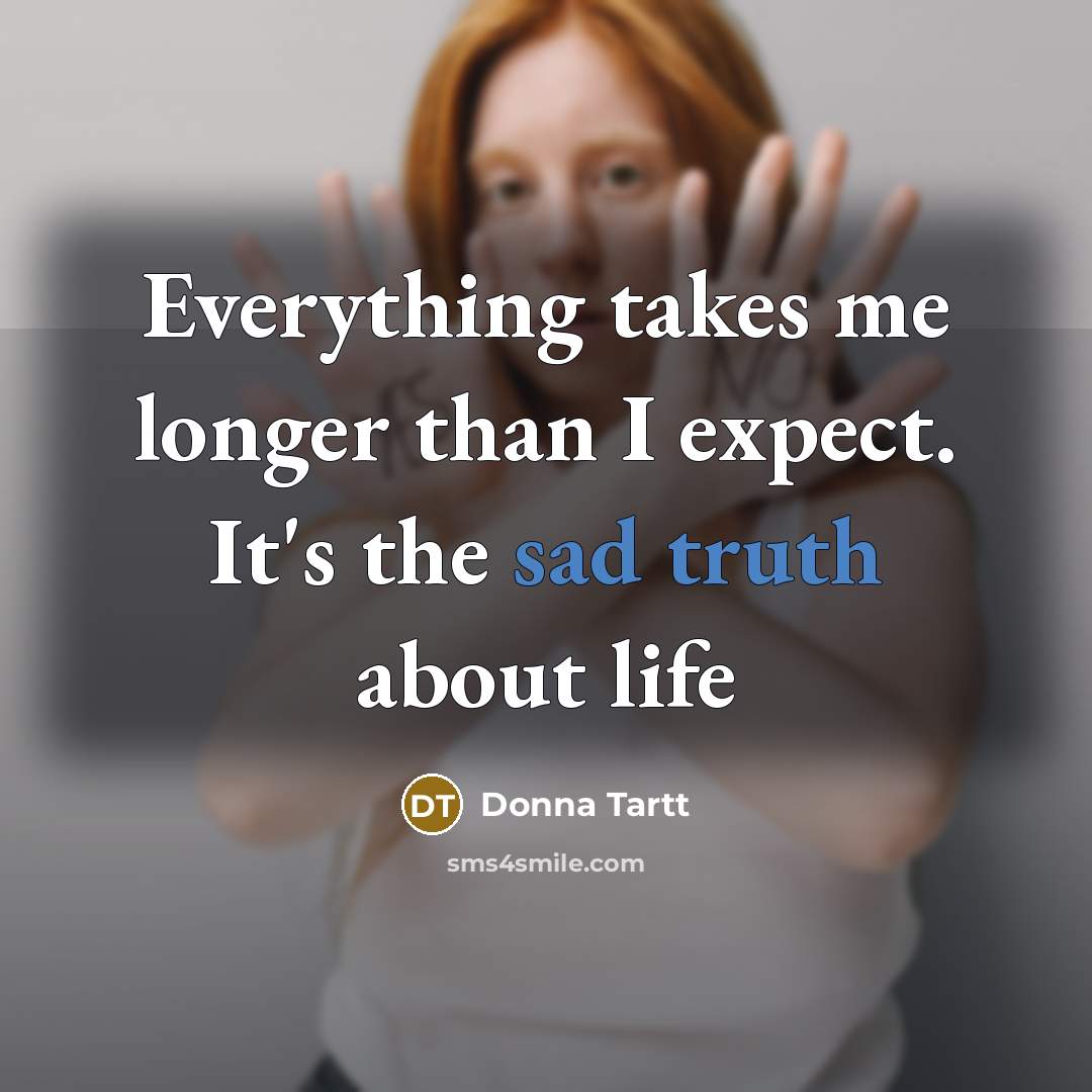 “Everything takes me longer than I expect. It's the sad truth about life” quote by Donna Tartt