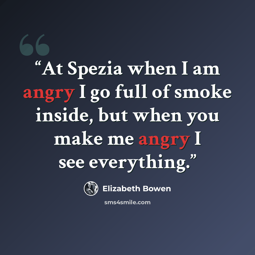 “At Spezia when I am angry I go full of smoke inside, but when you make me angry I see everything.” quote by Elizabeth Bowen