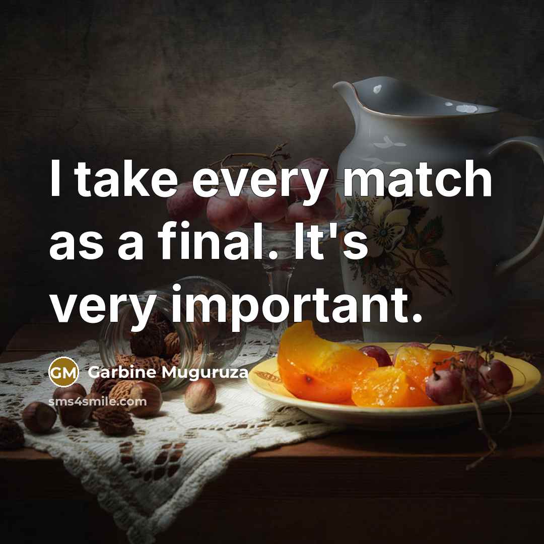 “I take every match as a final. It's very important.” quote by Garbine Muguruza