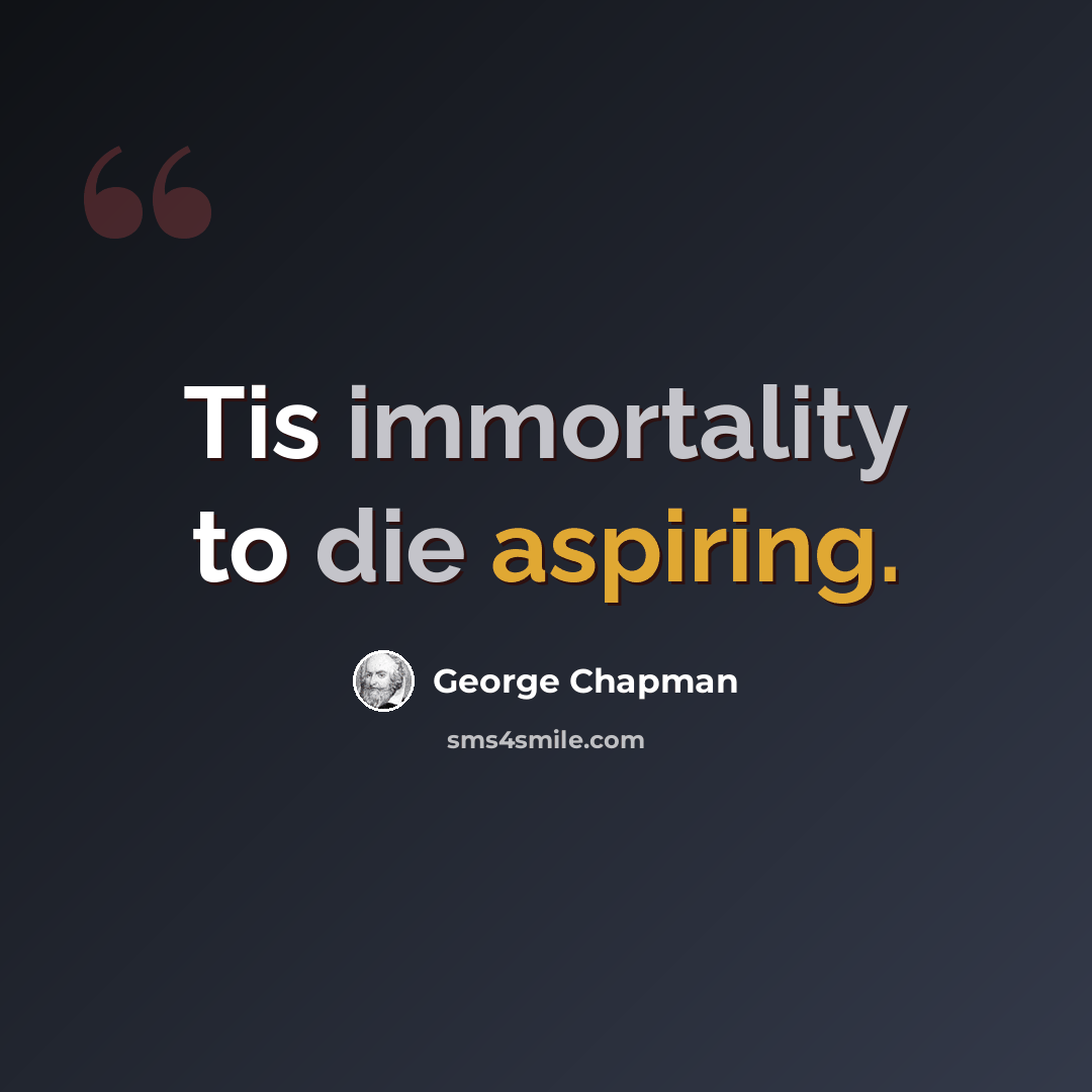 “Tis immortality to die aspiring.” quote by George Chapman