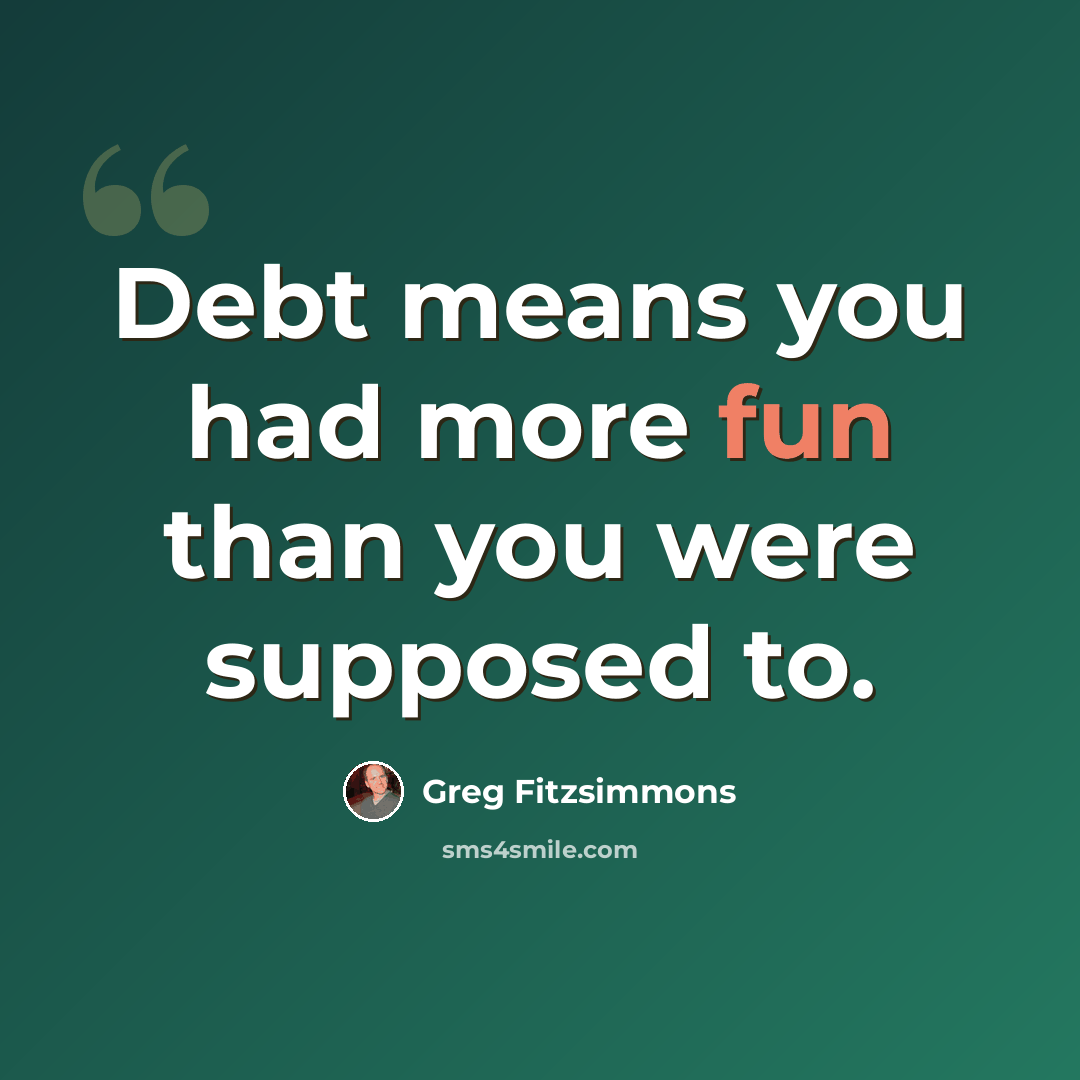 “Debt means you had more fun than you were supposed to.” quote by Greg Fitzsimmons