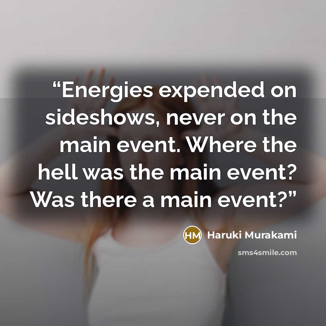 “Energies expended on sideshows, never on the main event. Where the hell was the main event? Was there a main event?” quote by Haruki Murakami