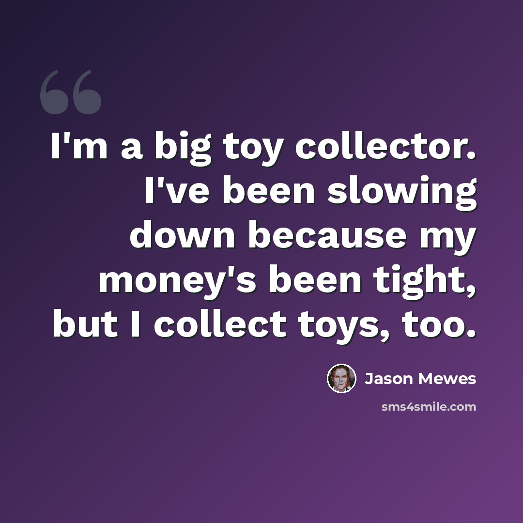 “I'm a big toy collector. I've been slowing down because my money's been tight, but I collect toys, too.” quote by Jason Mewes