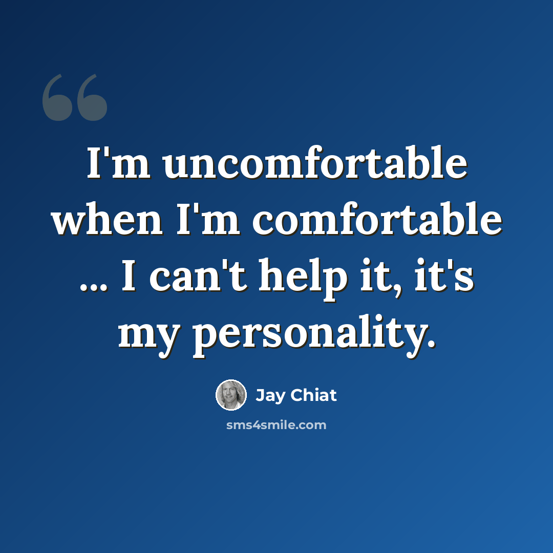 “I'm uncomfortable when I'm comfortable ... I can't help it, it's my personality.” quote by Jay Chiat