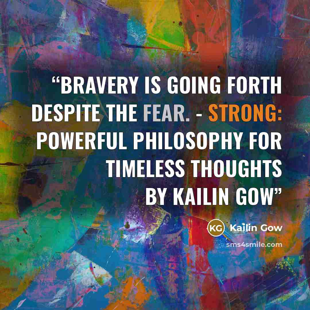 “Bravery is going forth despite the fear. - STRONG: Powerful Philosophy for Timeless Thoughts by Kailin Gow” quote by Kailin Gow