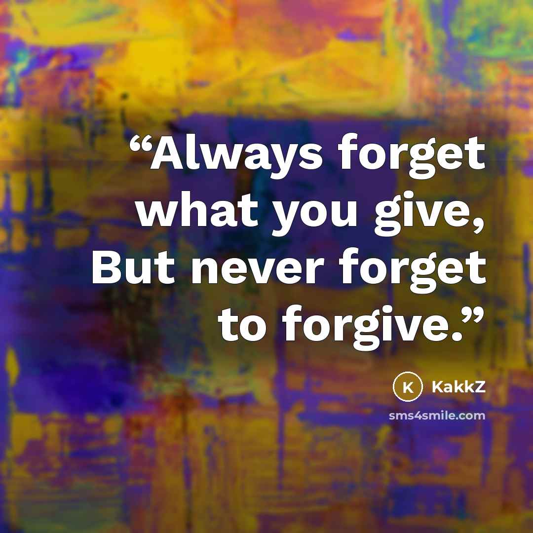 “Always forget what you give, But never forget to forgive.” quote by KakkZ