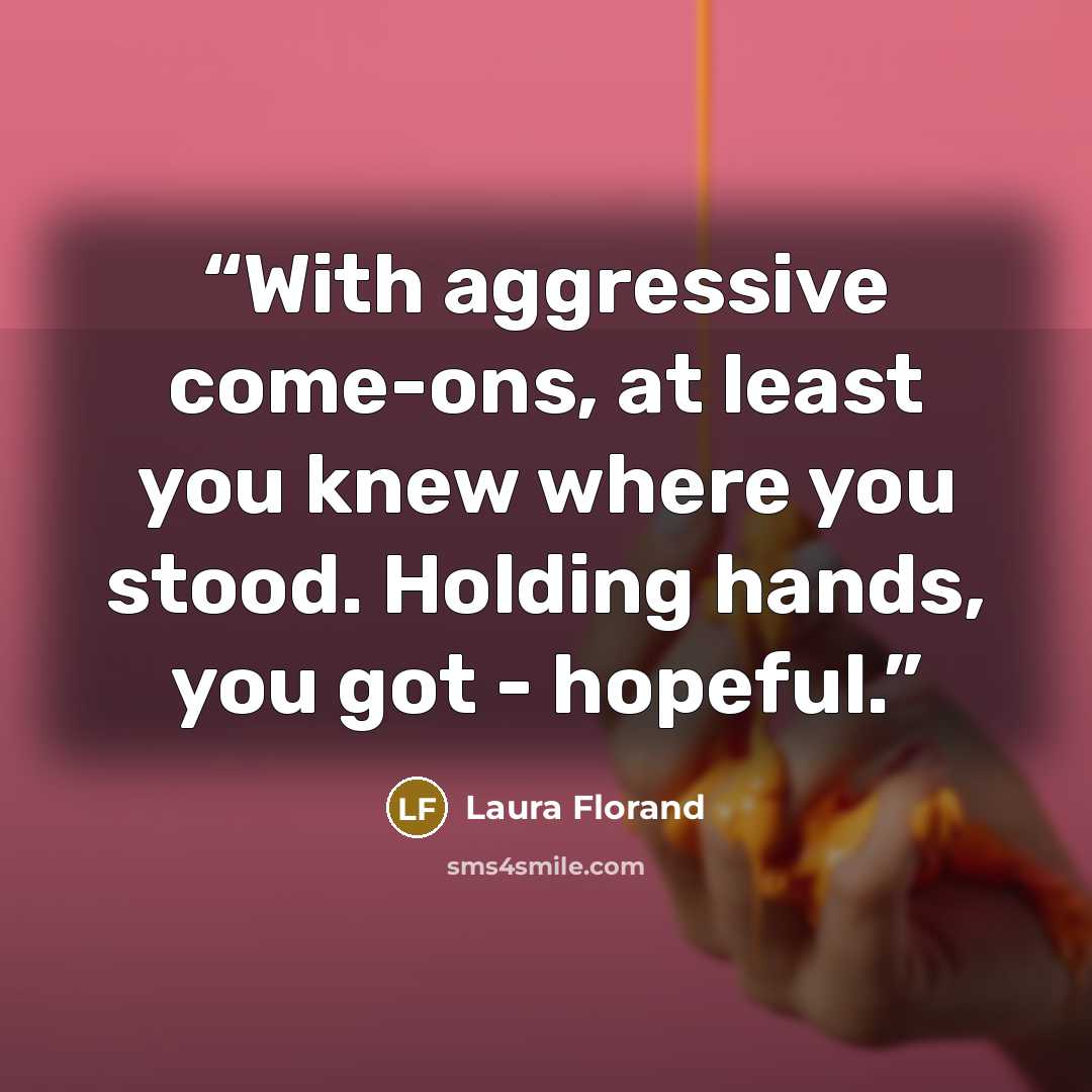 “With aggressive come-ons, at least you knew where you stood. Holding hands, you got - hopeful.” quote by Laura Florand