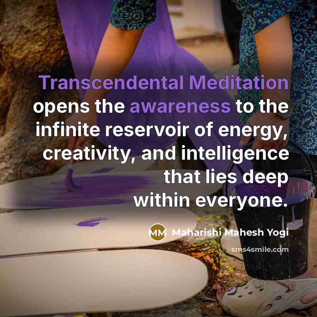 “Transcendental Meditation opens the awareness to the infinite reservoir of energy, creativity, and intelligence that lies deep within everyone.” quote by Maharishi Mahesh Yogi