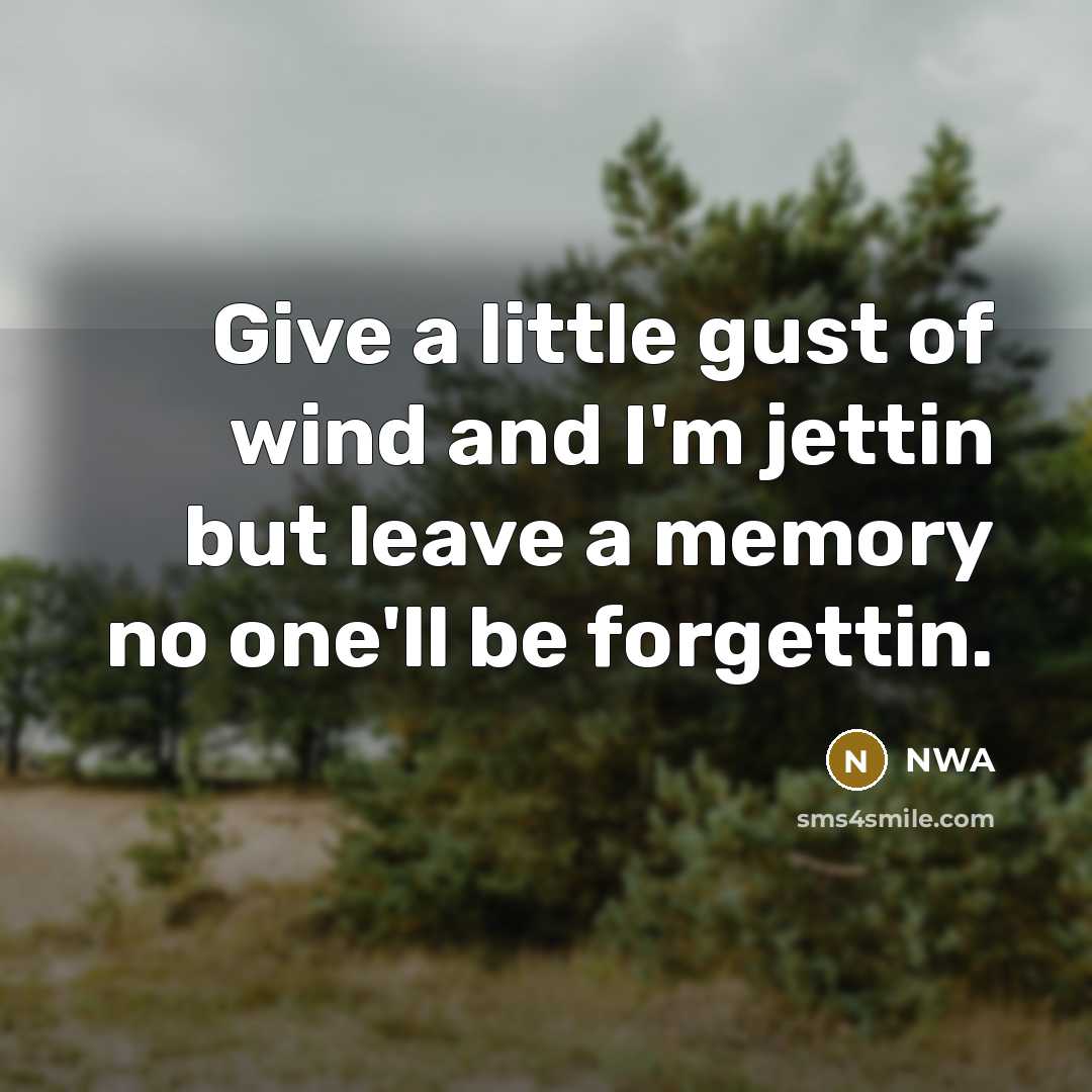 “Give a little gust of wind and I'm jettin but leave a memory no one'll be forgettin.” quote by NWA