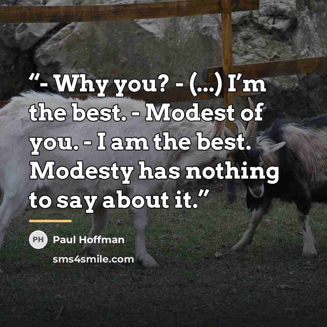“- Why you? - (...) I’m the best. - Modest of you. - I am the best. Modesty has nothing to say about it.” quote by Paul Hoffman