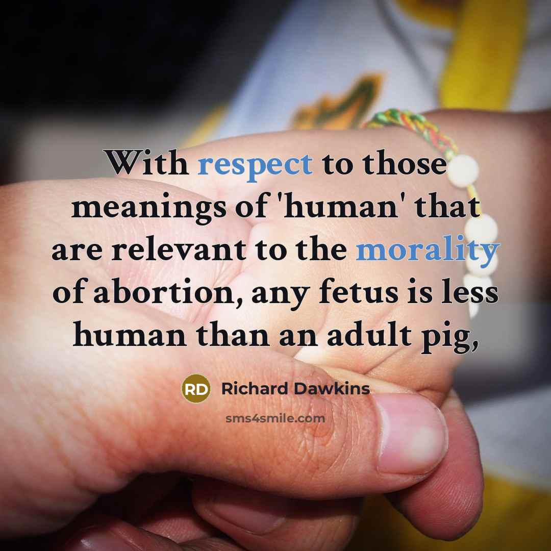 “With respect to those meanings of 'human' that are relevant to the morality of abortion, any fetus is less human than an adult pig,” quote by Richard Dawkins