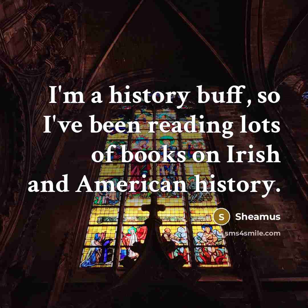 “I'm a history buff, so I've been reading lots of books on Irish and American history.” quote by Sheamus