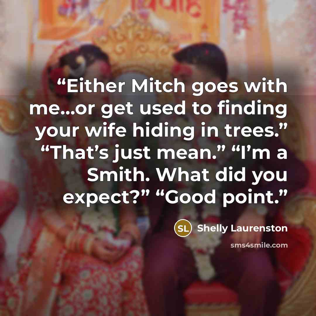 “Either Mitch goes with me…or get used to finding your wife hiding in trees.” “That’s just mean.” “I’m a Smith. What did you expect?” “Good point.” quote by Shelly Laurenston