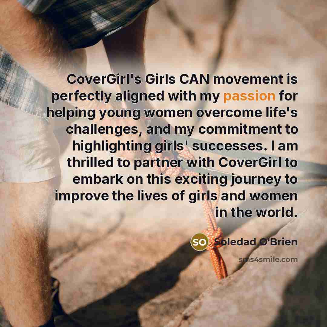 “CoverGirl's Girls CAN movement is perfectly aligned with my passion for helping young women overcome life's challenges, and my commitment to highlighting girls' successes. I am thrilled to partner with CoverGirl to embark on this exciting journey to improve the lives of girls and women in the world.” quote by Soledad O'Brien