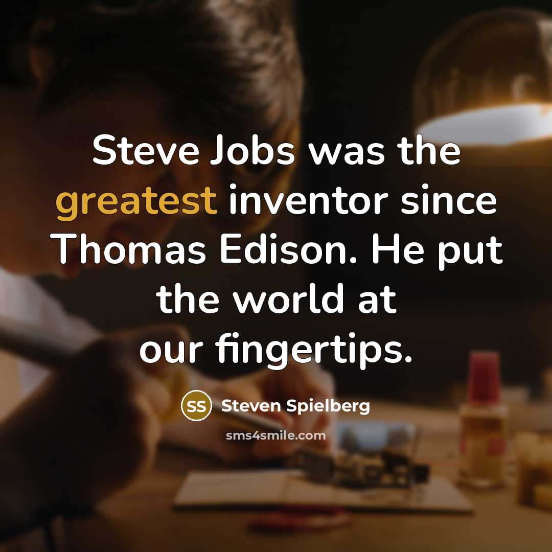 “Steve Jobs was the greatest inventor since Thomas Edison. He put the world at our fingertips.” quote by Steven Spielberg