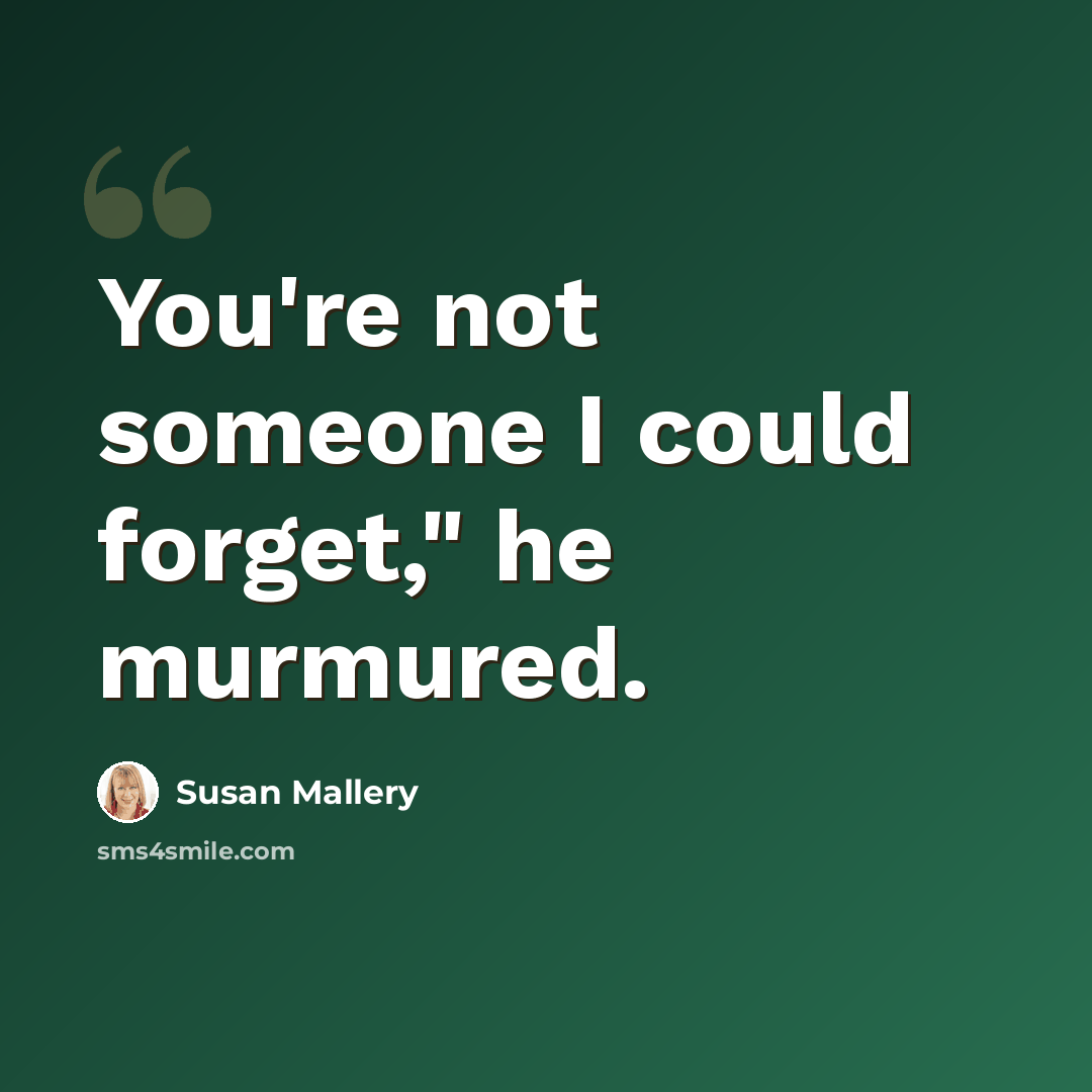 “You're not someone I could forget," he murmured.” quote by Susan Mallery