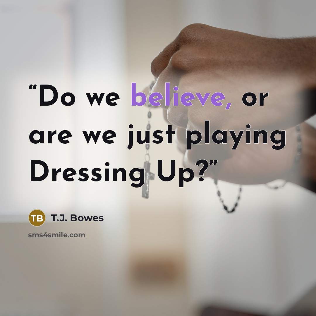 “Do we believe, or are we just playing Dressing Up?” quote by T.J. Bowes