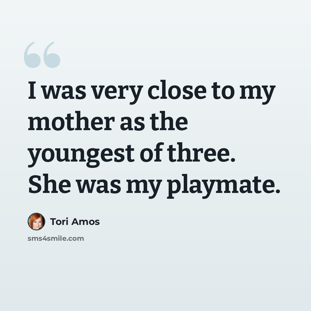 “I was very close to my mother as the youngest of three. She was my playmate.” quote by Tori Amos