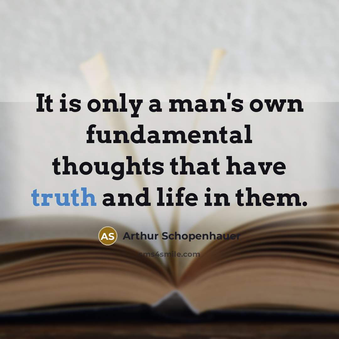 “It is only a man's own fundamental thoughts that have truth and life in them.” quote by Arthur Schopenhauer