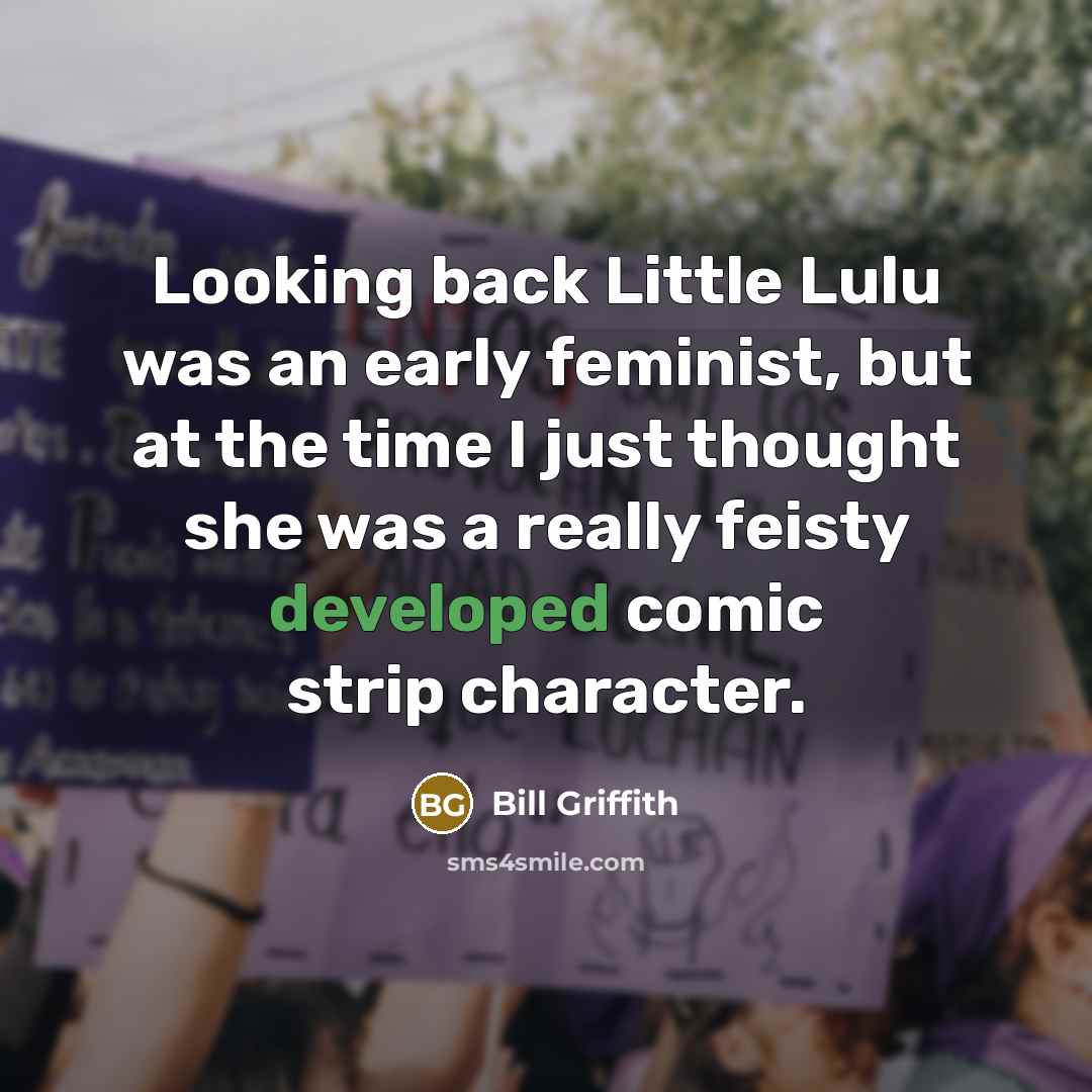 “Looking back Little Lulu was an early feminist, but at the time I just thought she was a really feisty developed comic strip character.” quote by Bill Griffith