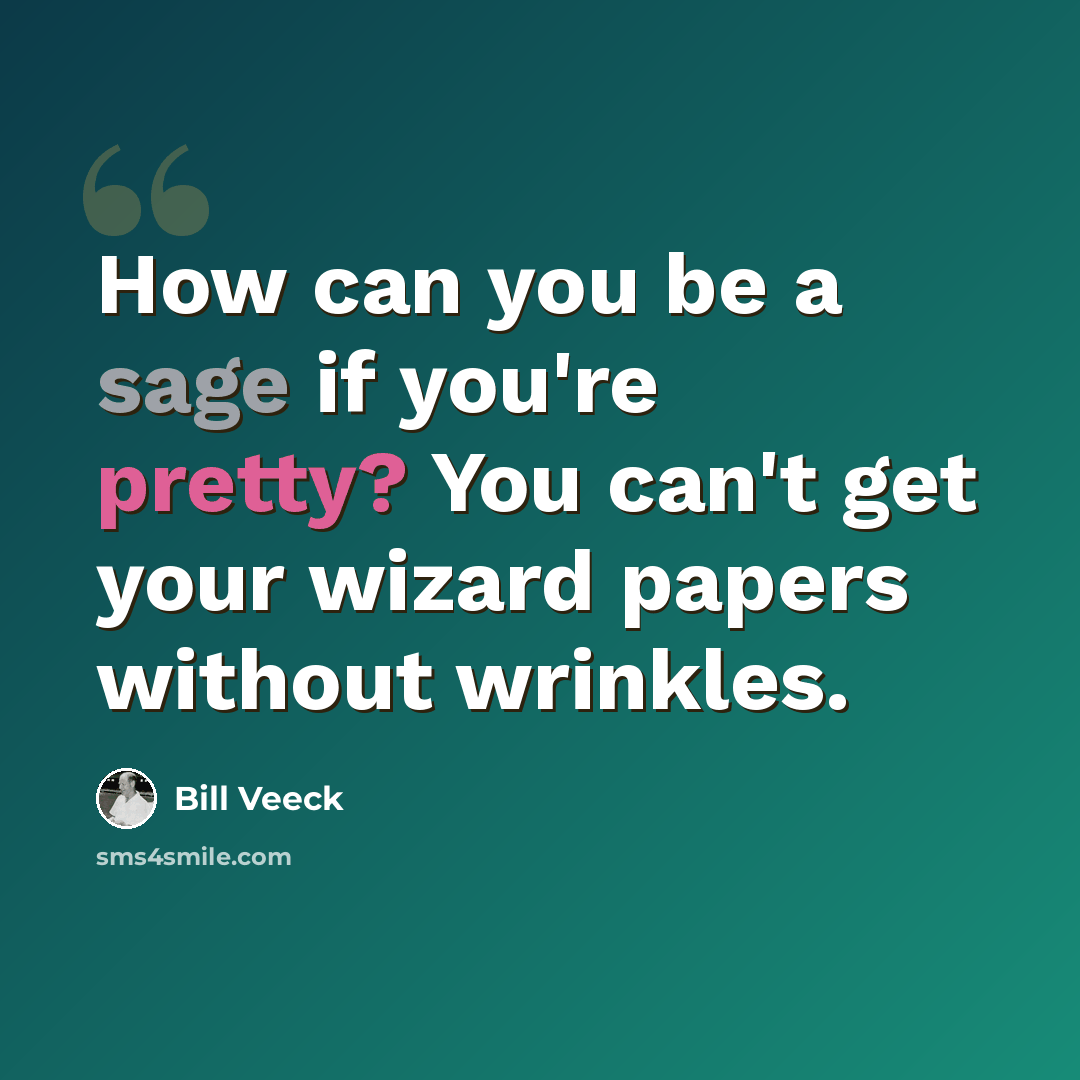 “How can you be a sage if you're pretty? You can't get your wizard papers without wrinkles.” quote by Bill Veeck