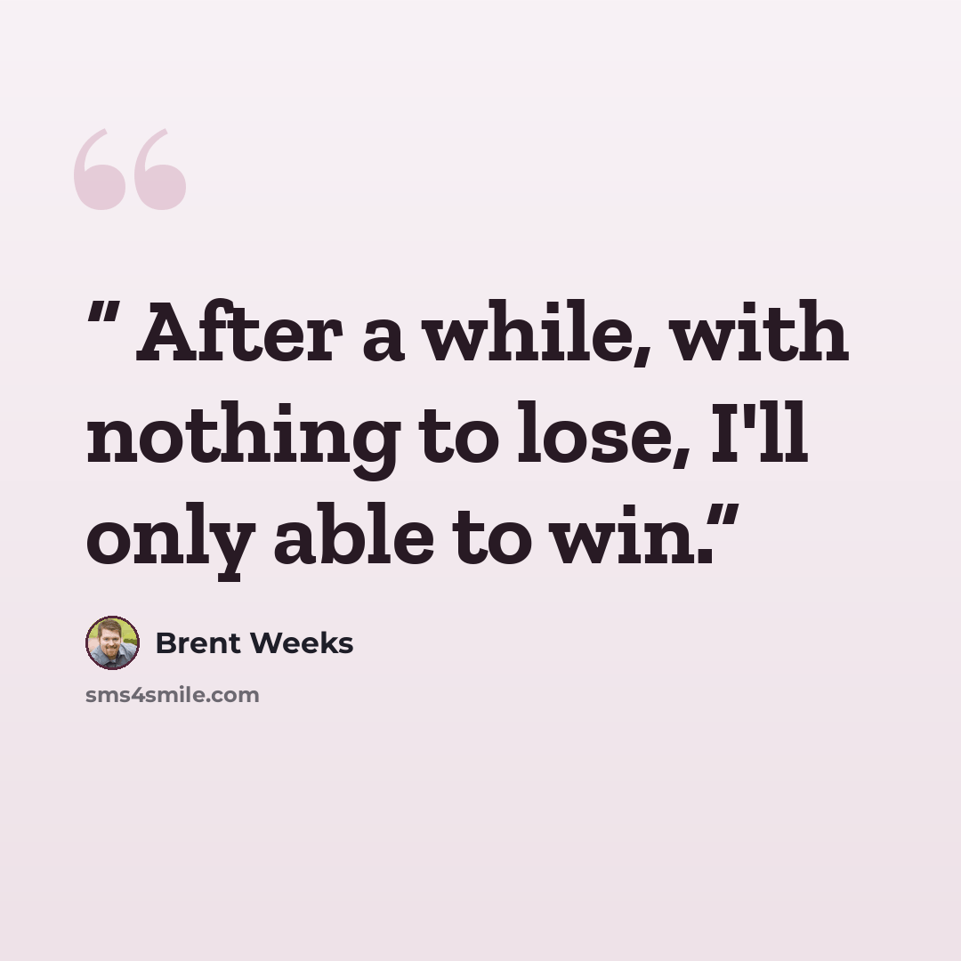 “After a while, with nothing to lose, I'll only able to win.” quote by Brent Weeks