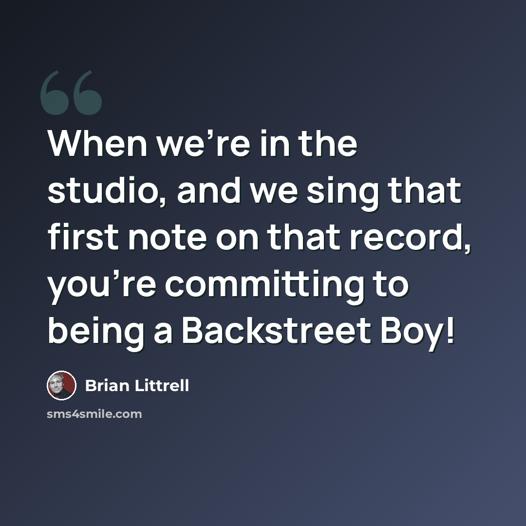 “When we're in the studio, and we sing that first note on that record, you're committing to being a Backstreet Boy!” quote by Brian Littrell