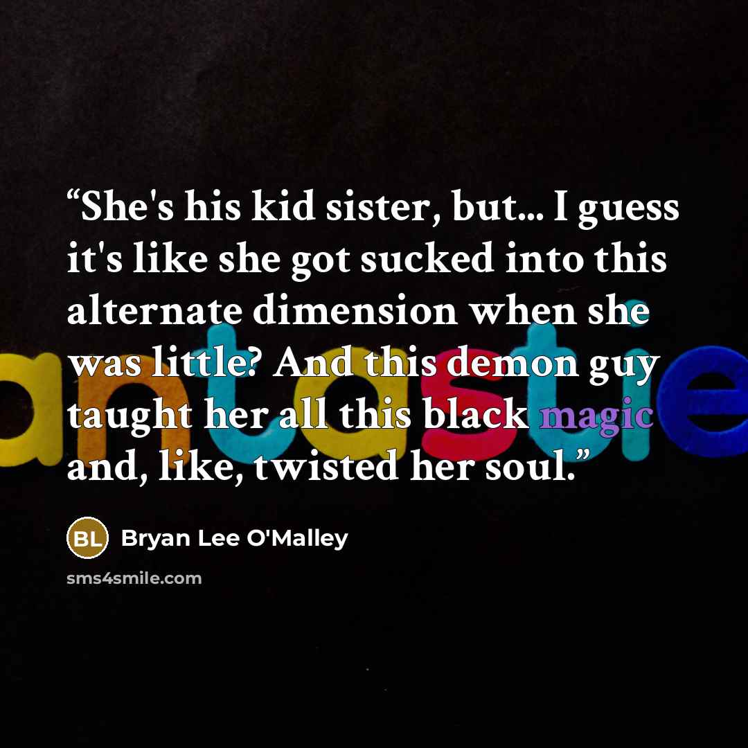 “She's his kid sister, but... I guess it's like she got sucked into this alternate dimension when she was little? And this demon guy taught her all this black magic and, like, twisted her soul.” quote by Bryan Lee O'Malley