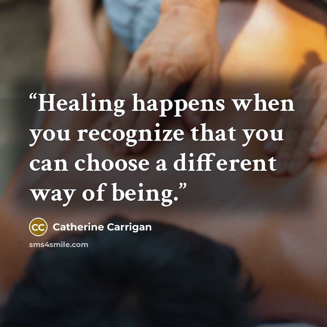 “Healing happens when you recognize that you can choose a different way of being.” quote by Catherine Carrigan