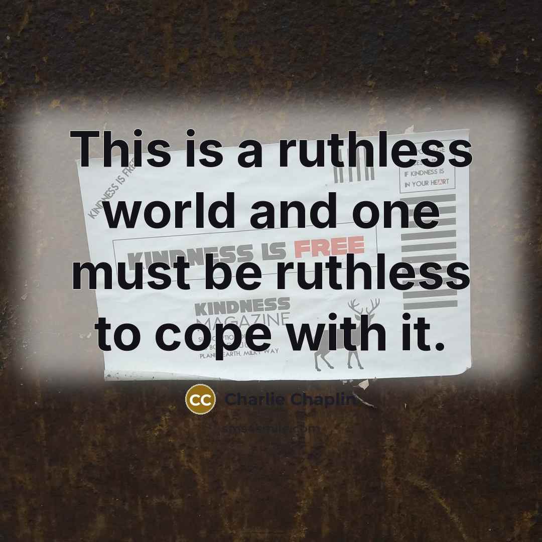 “This is a ruthless world and one must be ruthless to cope with it.” quote by Charlie Chaplin