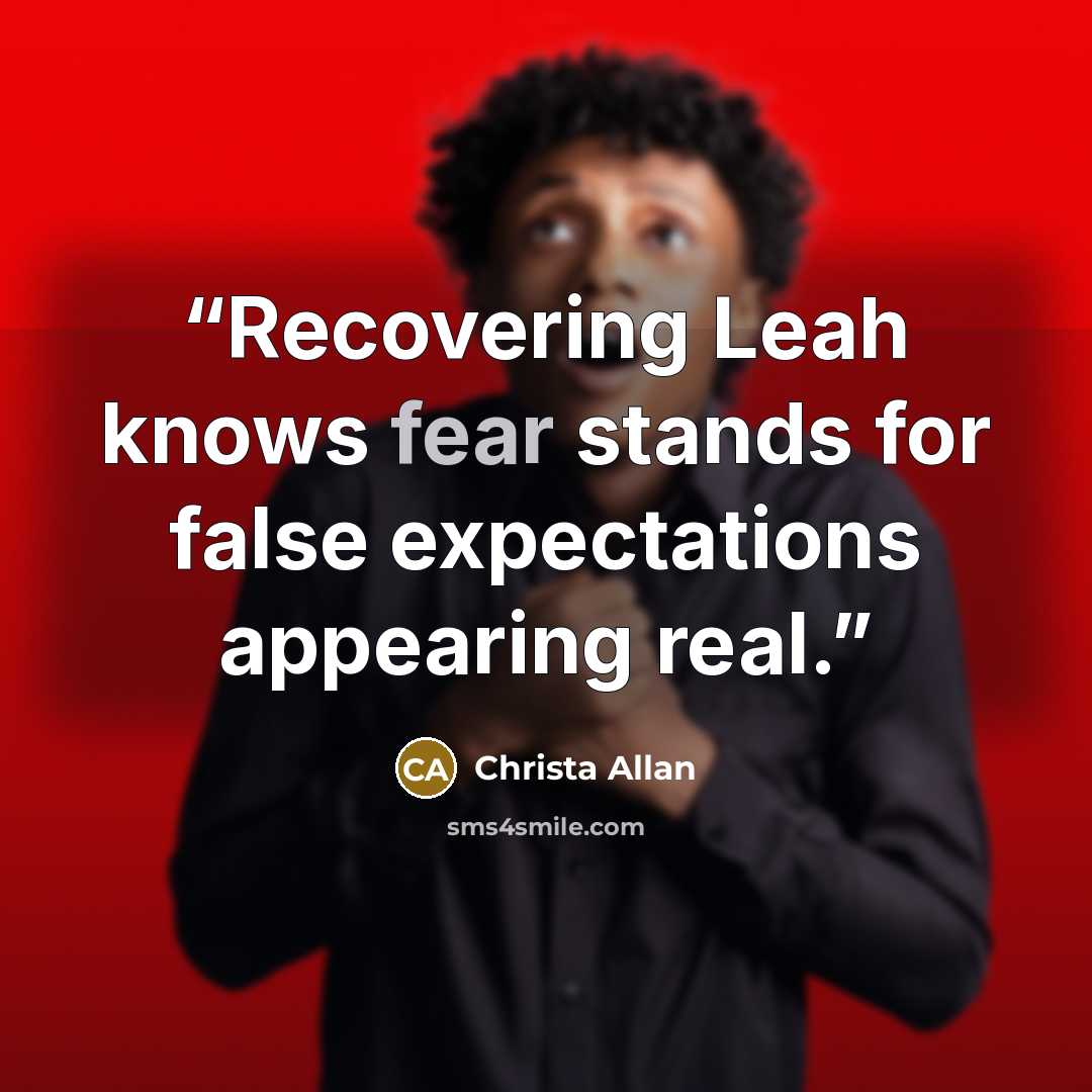 “Recovering Leah knows fear stands for false expectations appearing real.” quote by Christa Allan