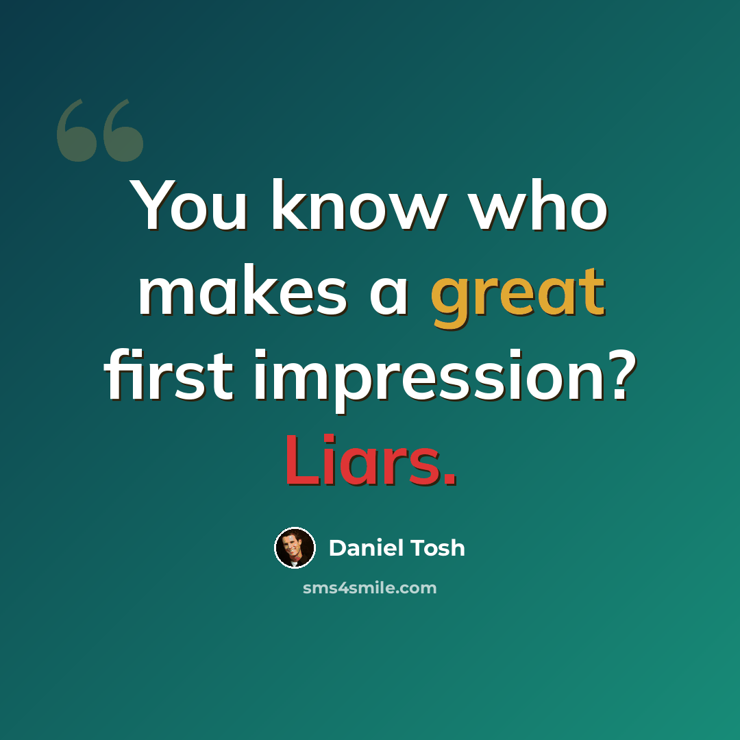 “You know who makes a great first impression? Liars.” quote by Daniel Tosh
