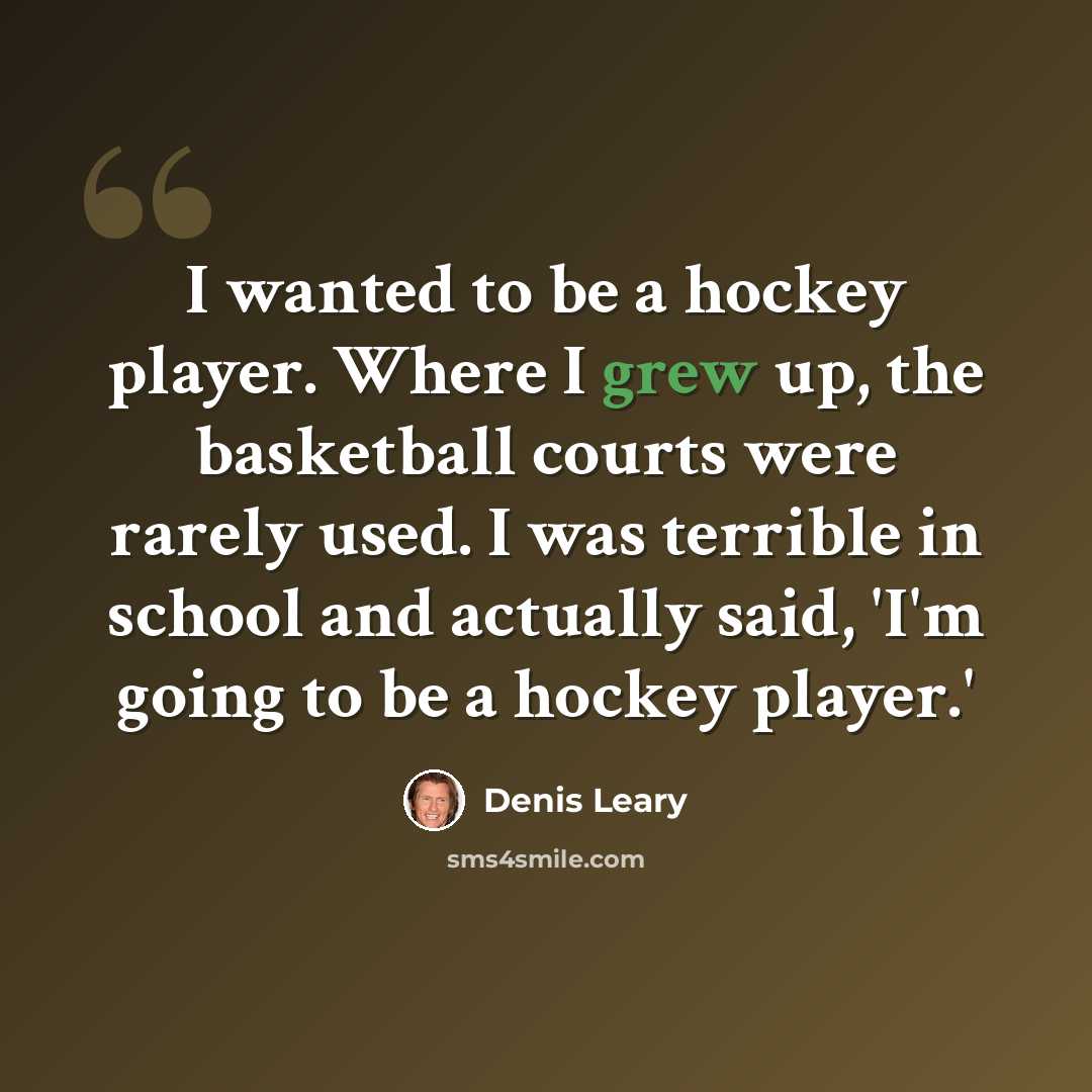 “I wanted to be a hockey player. Where I grew up, the basketball courts were rarely used. I was terrible in school and actually said, 'I'm going to be a hockey player.'” quote by Denis Leary