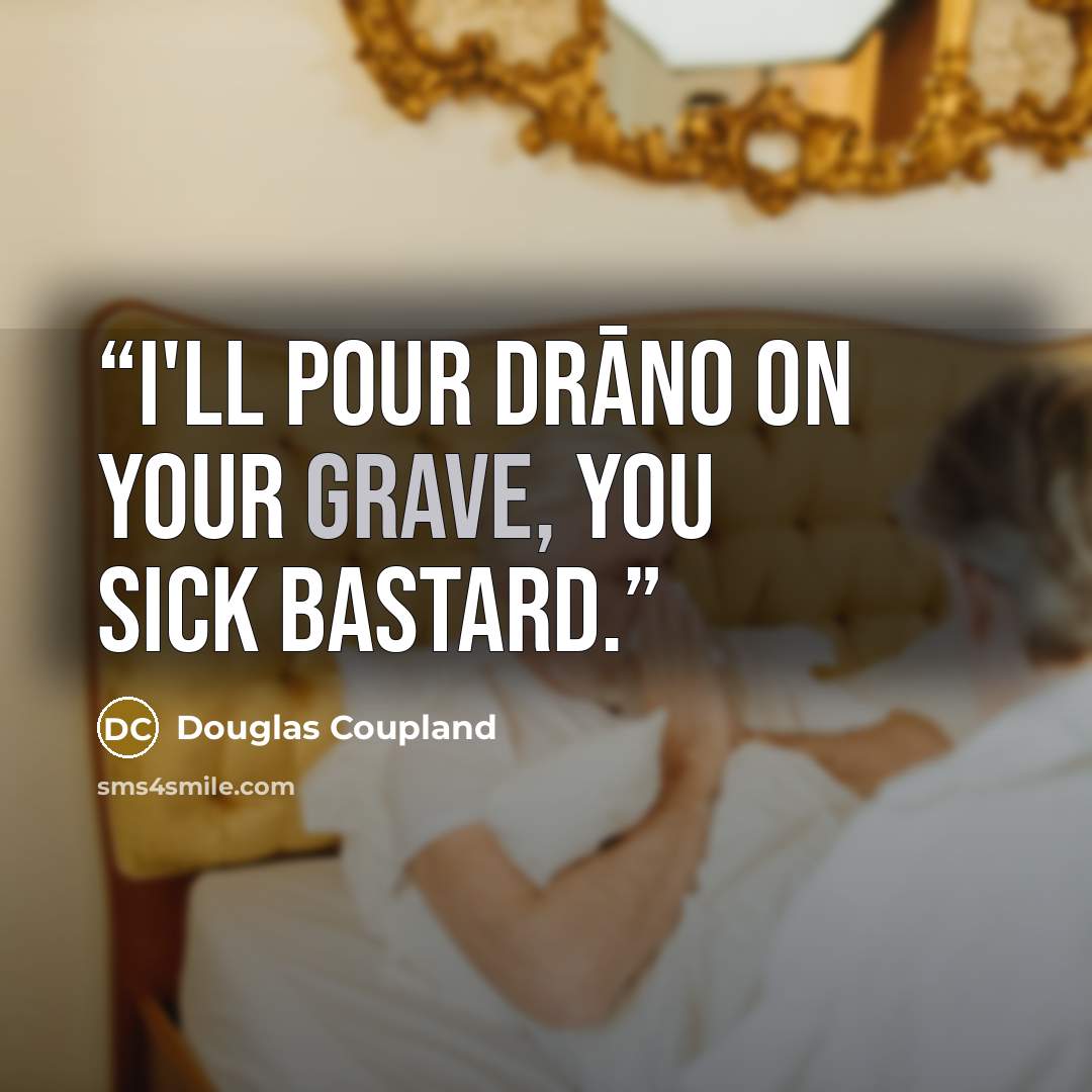 “I'll pour Drāno on your grave, you sick bastard.” quote by Douglas Coupland