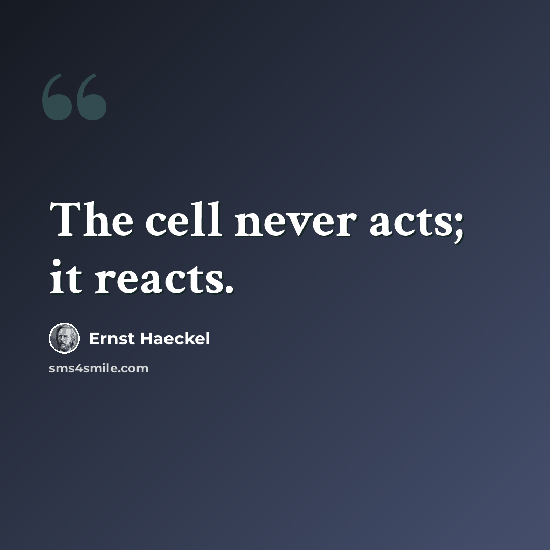 “The cell never acts; it reacts.” quote by Ernst Haeckel