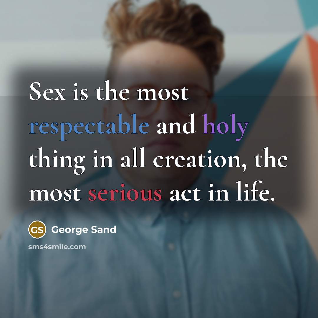 “Sex is the most respectable and holy thing in all creation, the most serious act in life.” quote by George Sand