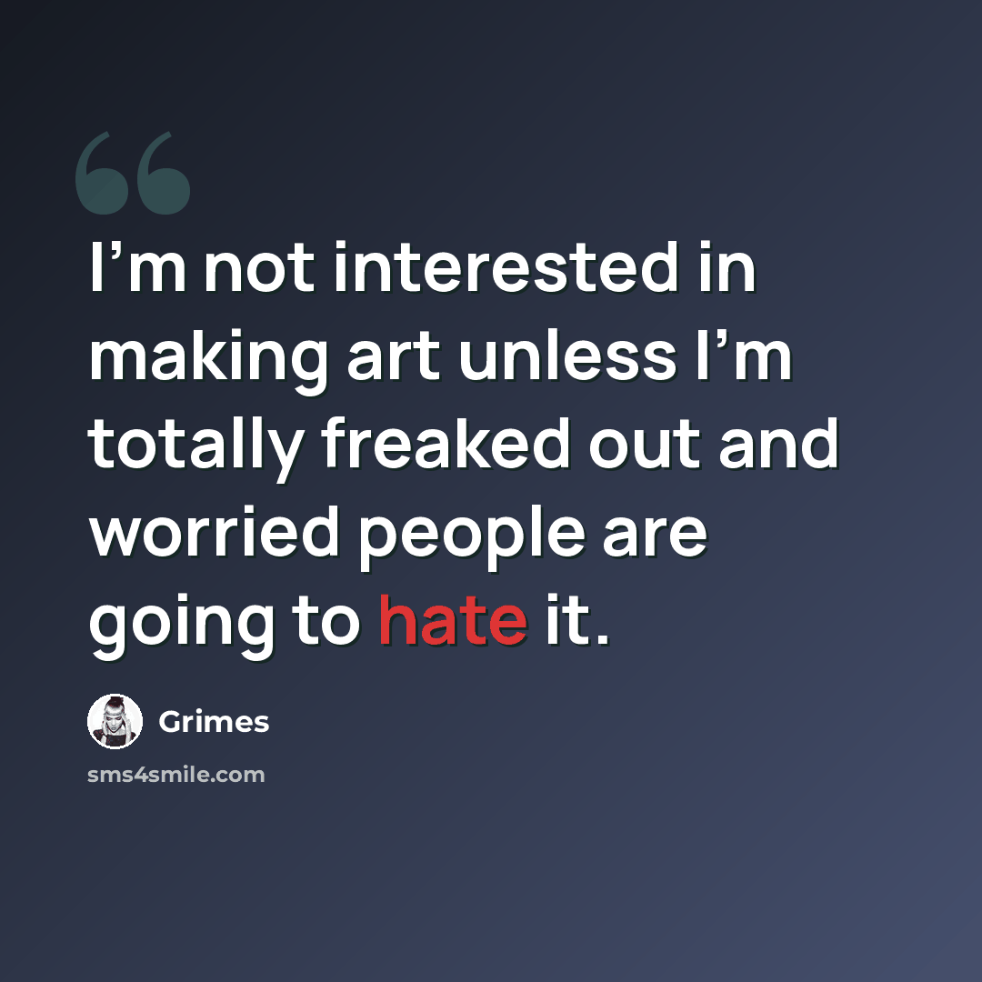 “I'm not interested in making art unless I'm totally freaked out and worried people are going to hate it.” quote by Grimes
