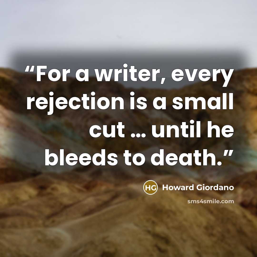 “For a writer, every rejection is a small cut … until he bleeds to death.” quote by Howard Giordano