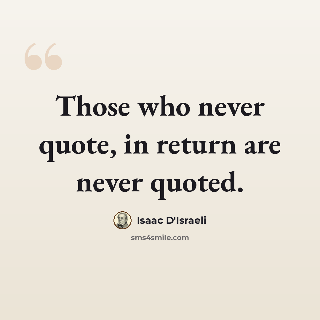 “Those who never quote, in return are never quoted.” quote by Isaac D'Israeli