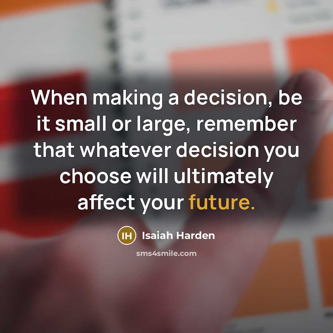 “When making a decision, be it small or large, remember that whatever decision you choose will ultimately affect your future.” quote by Isaiah Harden