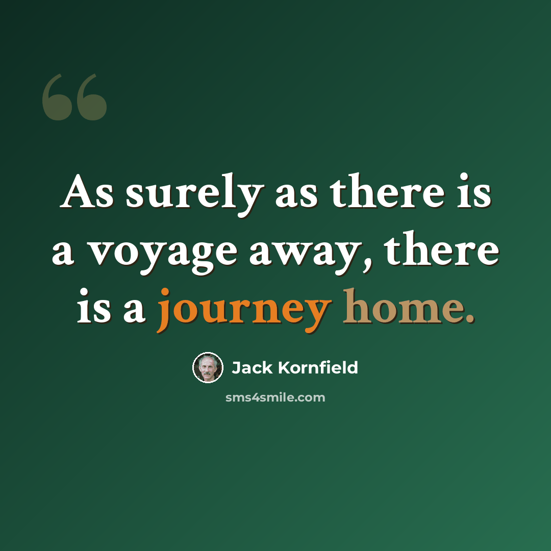 “As surely as there is a voyage away, there is a journey home.” quote by Jack Kornfield
