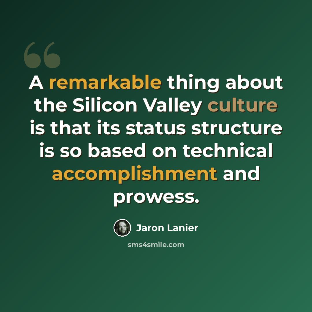 “A remarkable thing about the Silicon Valley culture is that its status structure is so based on technical accomplishment and prowess.” quote by Jaron Lanier