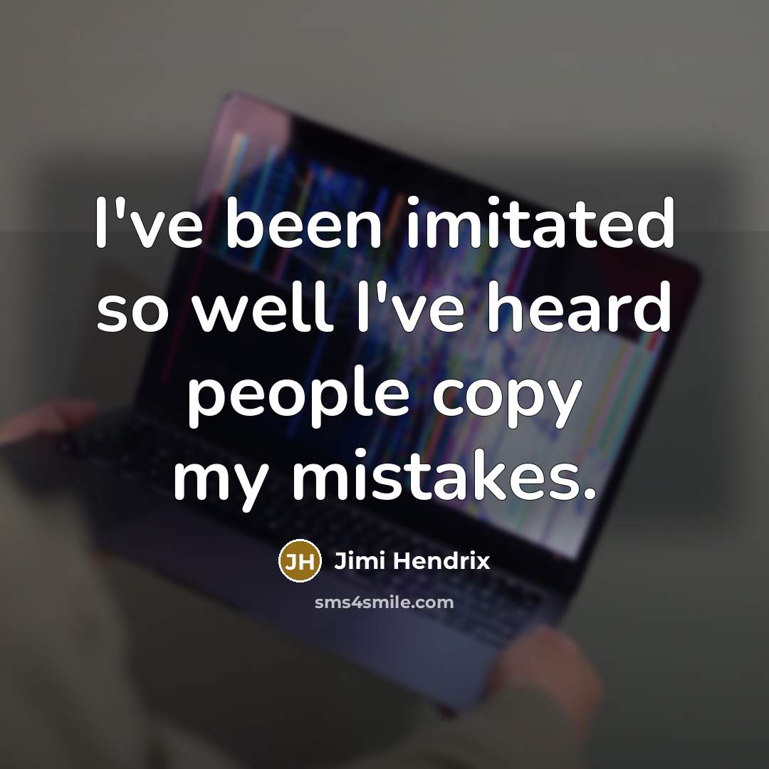 “I've been imitated so well I've heard people copy my mistakes.” quote by Jimi Hendrix