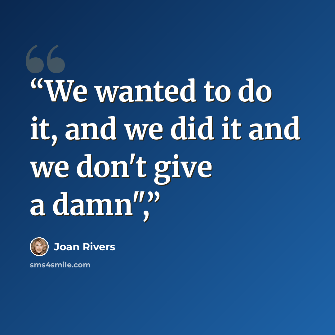 “We wanted to do it, and we did it and we don't give a damn",” quote by Joan Rivers
