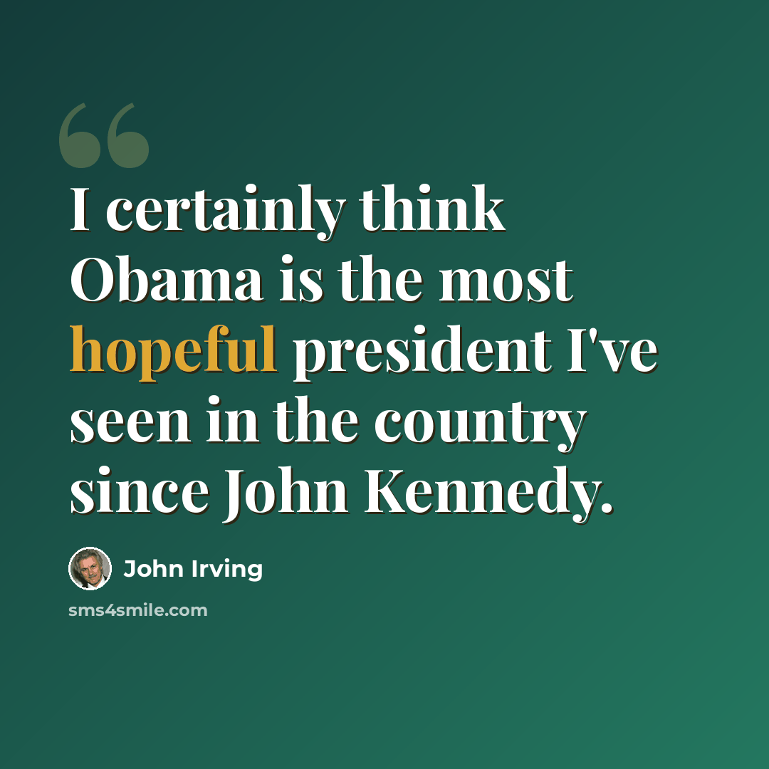 “I certainly think Obama is the most hopeful president I've seen in the country since John Kennedy.” quote by John Irving