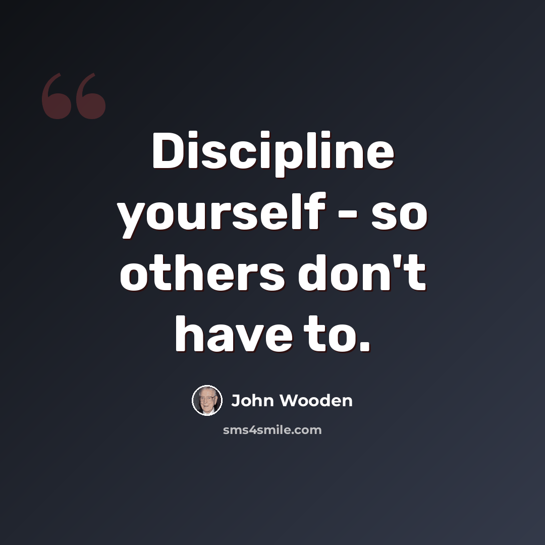 “Discipline yourself - so others don't have to.” quote by John Wooden