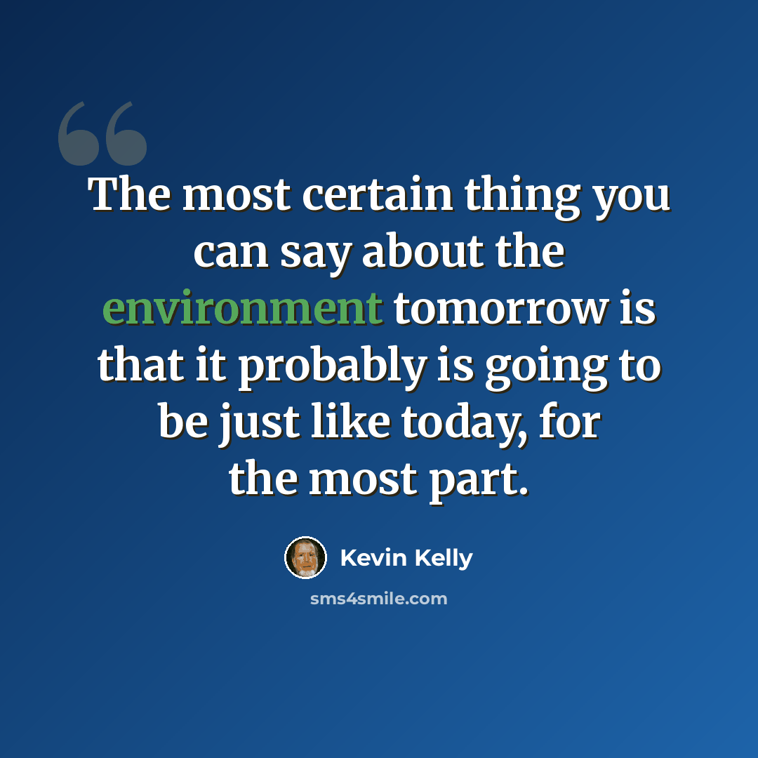 “The most certain thing you can say about the environment tomorrow is that it probably is going to be just like today, for the most part.” quote by Kevin Kelly