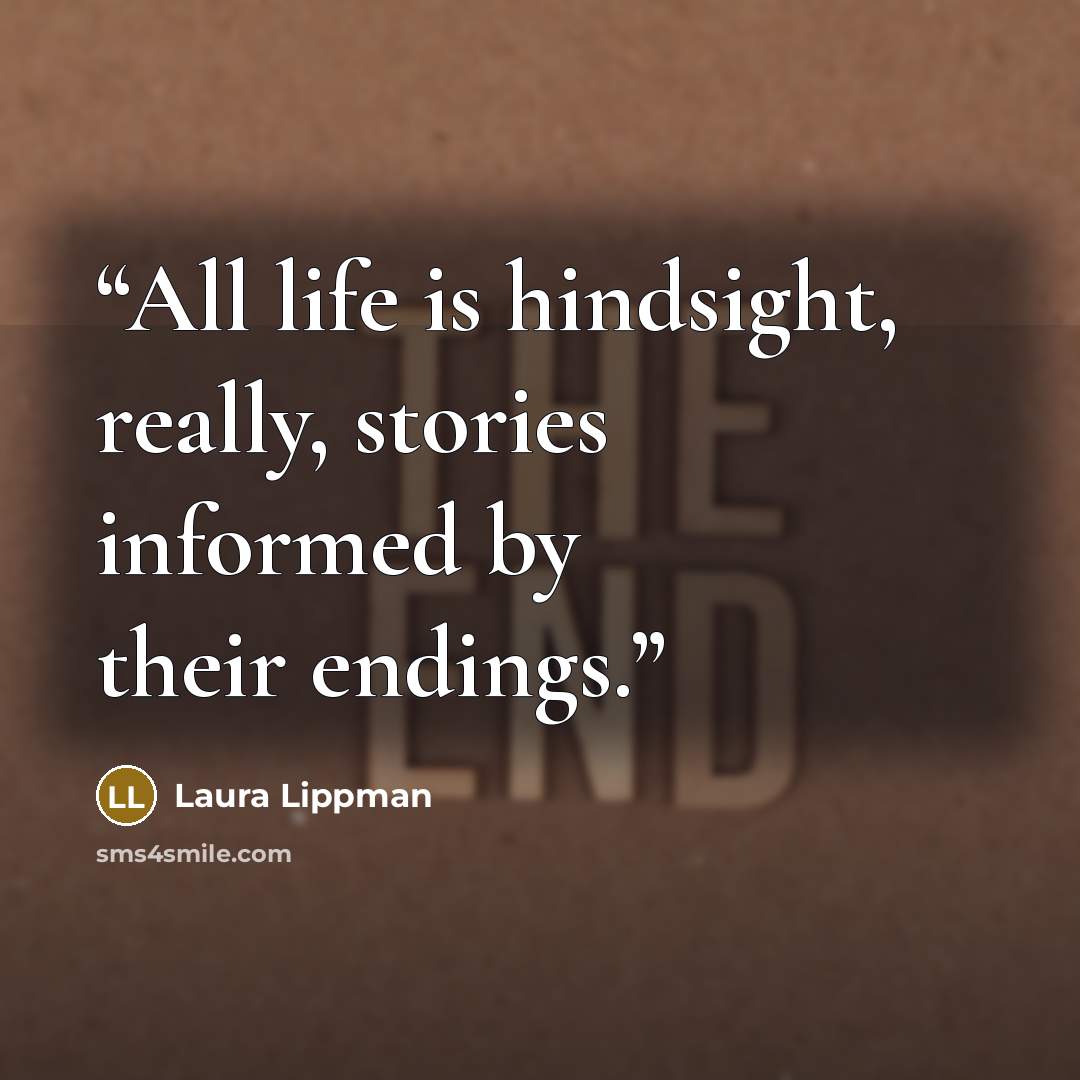 “All life is hindsight, really, stories informed by their endings.” quote by Laura Lippman
