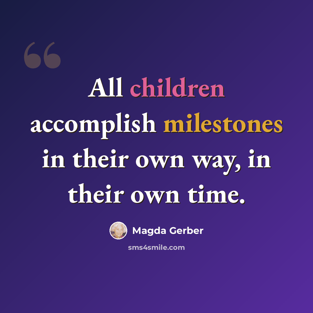 “All children accomplish milestones in their own way, in their own time.” quote by Magda Gerber