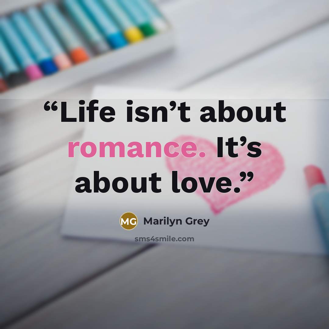 “Life isn’t about romance. It’s about love.” quote by Marilyn Grey